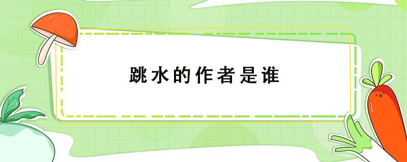 跳水的作者是谁 跳水的作者是谁?是哪个国家的?