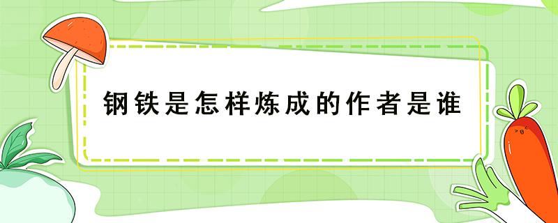 钢铁是怎样炼成的作者是谁 小说钢铁是怎样炼成的作者是谁