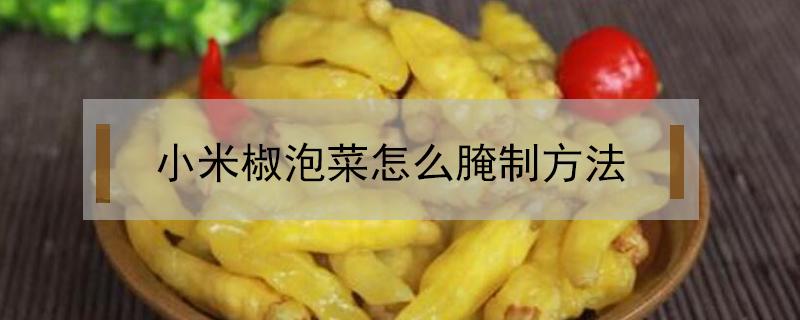 小米椒泡菜怎么腌制方法（怎样用小米椒腌泡菜）