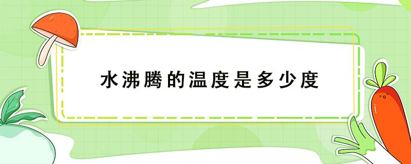 水沸腾的温度是多少度（水沸腾的温度是多少度冰结冰的温度是多少度）