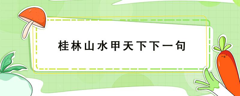 桂林山水甲天下下一句（桂林山水甲天下下一句谚语）