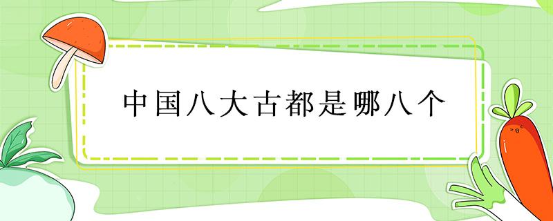 中国八大古都是哪八个 中国八大古都是哪八个城市