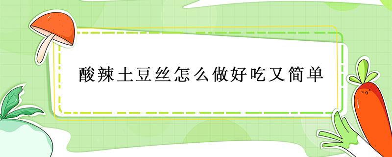 酸辣土豆丝怎么做好吃又简单 酸辣土豆丝怎么做好吃又简单窍门