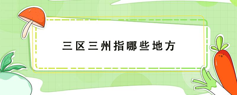 三区三州指哪些地方 三区三州是指哪三区三州