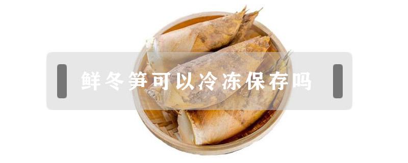 鲜冬笋可以冷冻保存吗（冬笋可以速冻保存吗）