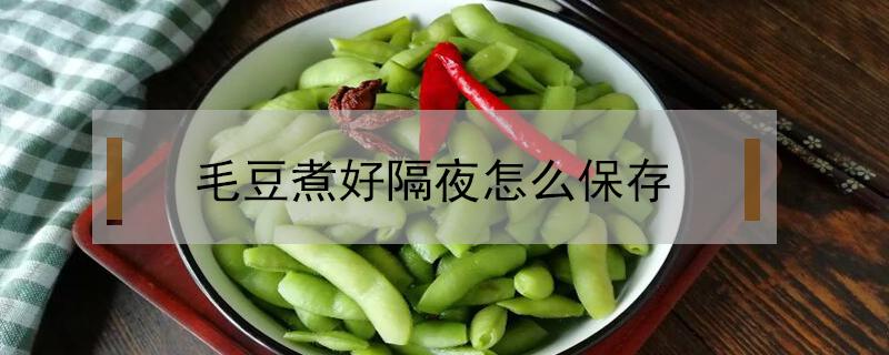 毛豆煮好隔夜怎么保存（煮好的毛豆能隔夜吗）