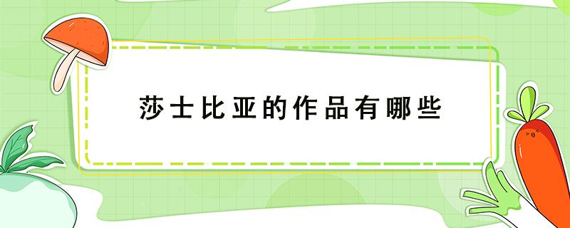 莎士比亚的作品有哪些 莎士比亚的作品有哪些特点