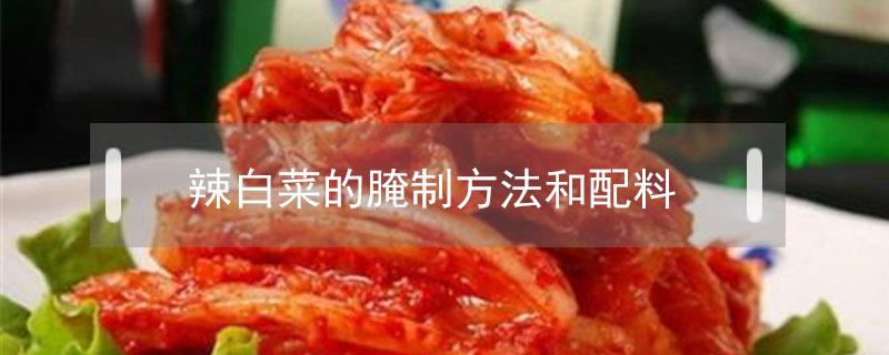 辣白菜的腌制方法和配料（辣白菜的腌制方法和配料家庭版）