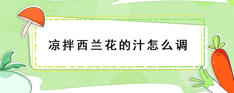 凉拌西兰花的汁怎么调（凉拌西兰花的汁怎么调窍门）