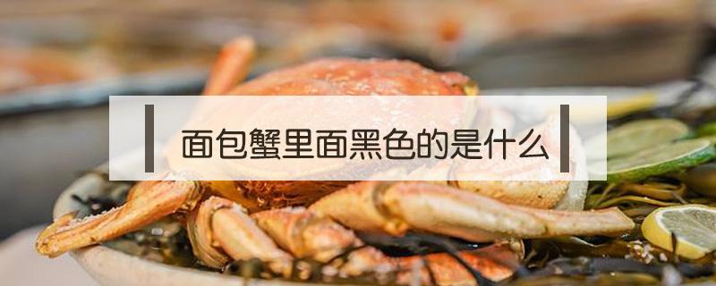 面包蟹里面黑色的是什么 面包蟹蟹肉里有黑色