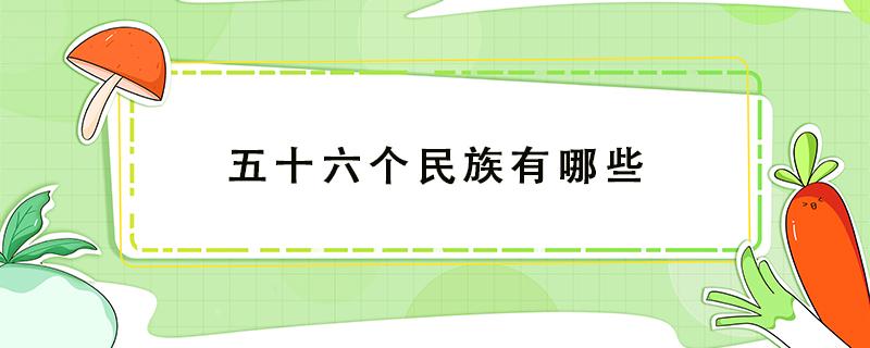 五十六个民族有哪些 五十六个民族有哪些传统节日