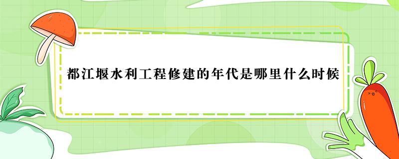 都江堰水利工程修建的年代是哪里什么时候