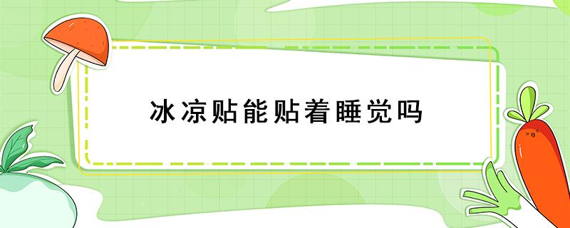 冰凉贴能贴着睡觉吗 冰凉贴晚上睡觉贴哪里合适