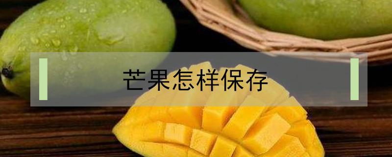 芒果怎样保存（芒果怎样保存一个月）