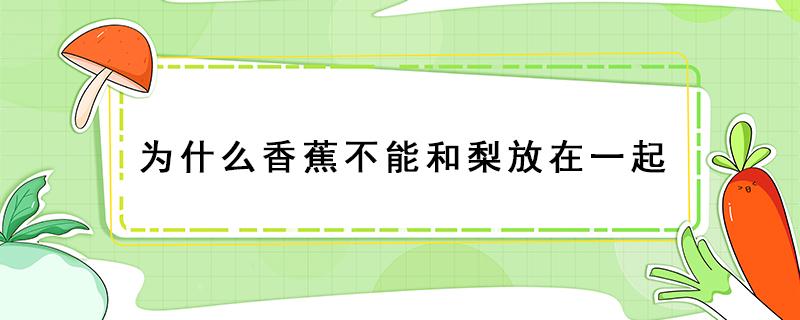 为什么香蕉不能和梨放在一起（梨和香蕉放一起会怎么样）