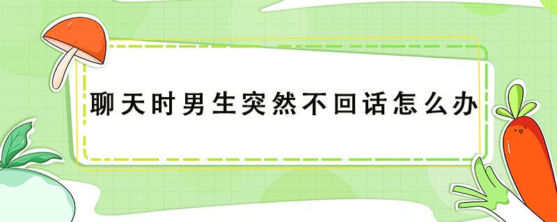 聊天时男生突然不回话怎么办 男生聊天突然不回了