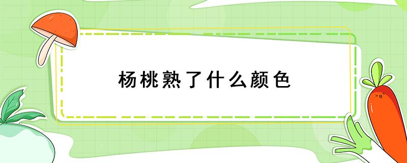 杨桃熟了什么颜色 杨桃没成熟时是什么颜色