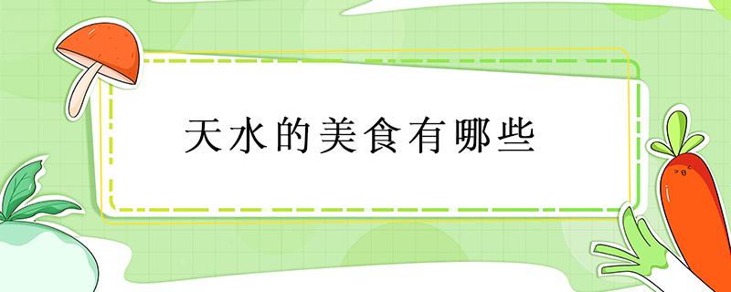 天水的美食有哪些 天水的美食有什么