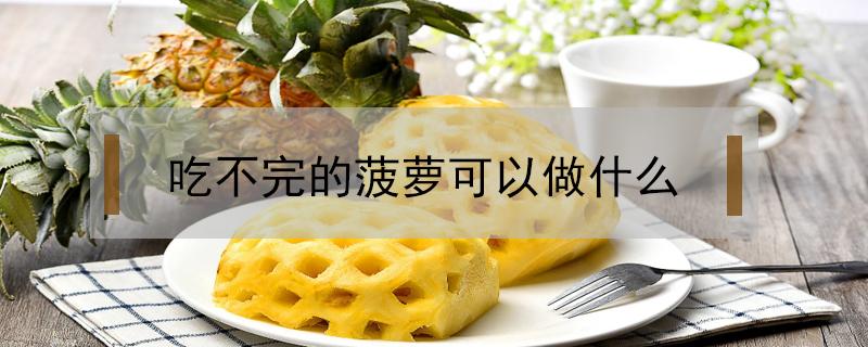 吃不完的菠萝可以做什么 菠萝怎么做才能吃