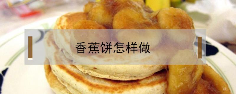 香蕉饼怎样做（香蕉饼怎样做好吃）