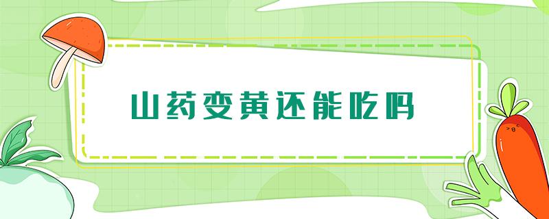 山药变黄还能吃吗 山药变黄了能吃吗