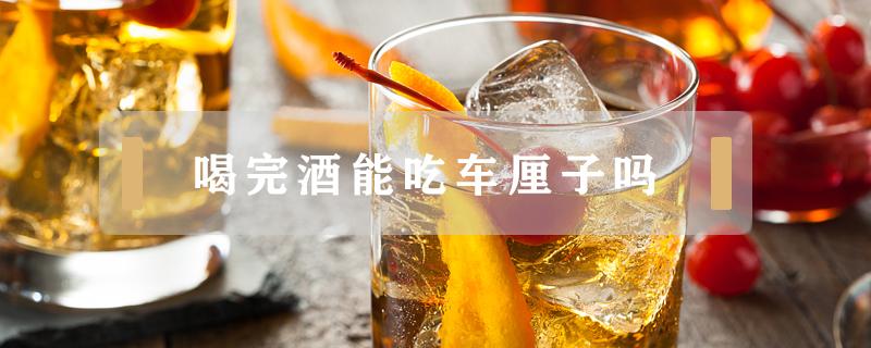 喝完酒能吃车厘子吗（喝完酒能吃车厘子吗?）