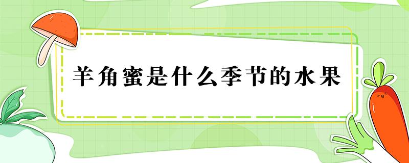 羊角蜜是什么季节的水果 羊角蜜是哪个季节的水果