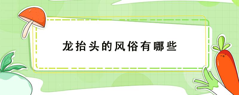 龙抬头的风俗有哪些（龙抬头有什么风俗 传统）