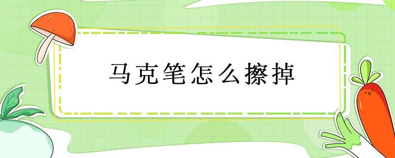 马克笔怎么擦掉 马克笔怎么擦掉手上