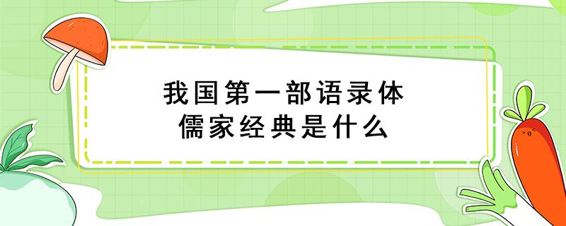 我国第一部语录体儒家经典是什么（我国第一部语录体 儒家经典）