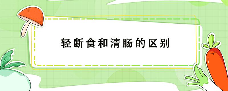 轻断食和清肠的区别 轻断食和断食的区别