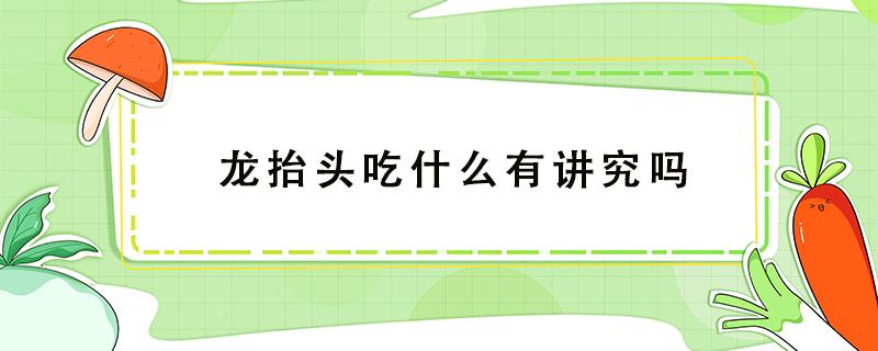 龙抬头吃什么有讲究吗 龙抬头吃什么有讲究吗南方