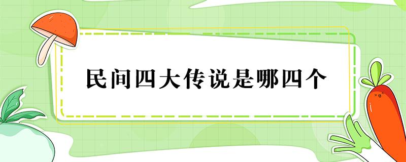 民间四大传说是哪四个（中国民间四大传说是哪四个）