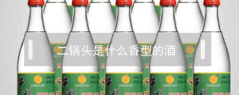 二锅头是什么香型的酒 二锅头是什么香型的酒?