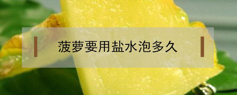 菠萝要用盐水泡多久（菠萝要用盐水泡多久放多少盐）