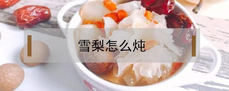 雪梨怎么炖（小孩咳嗽冰糖雪梨怎么炖）