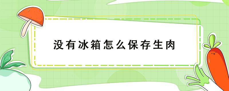 没有冰箱怎么保存生肉 没有冰箱怎么保存生肉一晚上