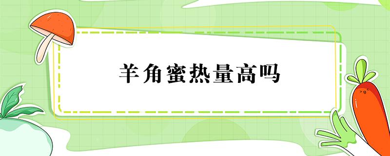 羊角蜜热量高吗 一个羊角蜜热量高吗