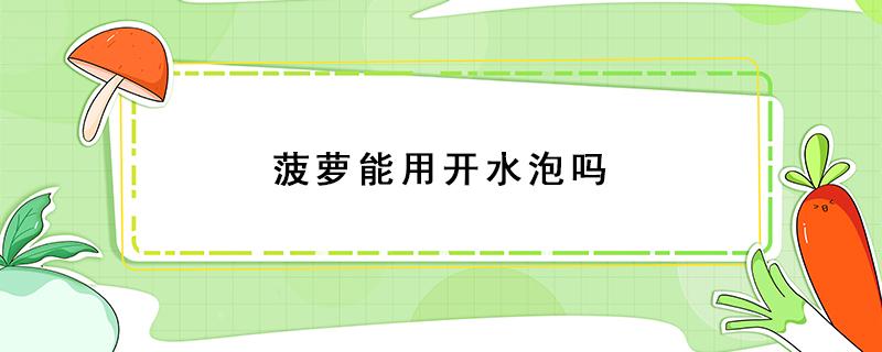 菠萝能用开水泡吗 菠萝可以直接用水泡吗