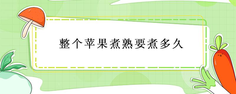 整个苹果煮熟要煮多久 苹果整个煮多久才能熟