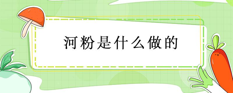 河粉是什么做的 河粉是什么做的与米粉的区别