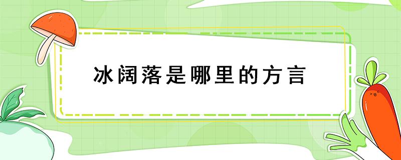 冰阔落是哪里的方言 冰尜是哪里的方言