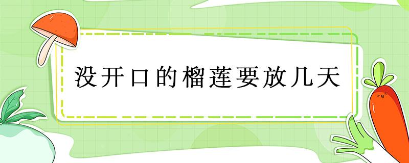 没开口的榴莲要放几天（没开口的榴莲要放几天会开口）