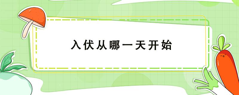 入伏从哪一天开始 入伏从哪一天开始2021