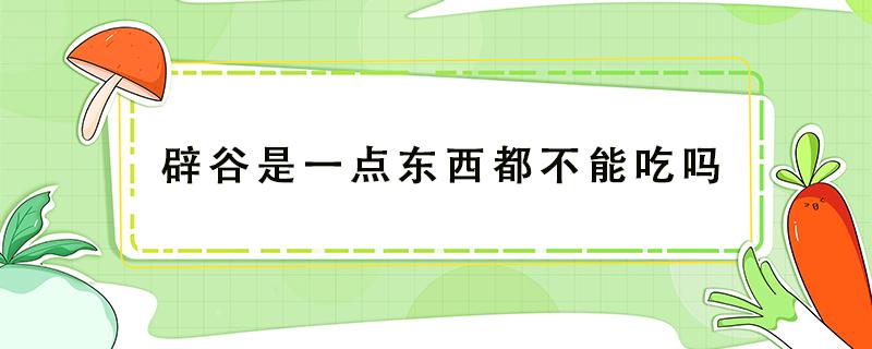 辟谷是一点东西都不能吃吗（辟谷一点东西也不吃吗）