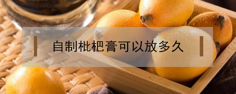 自制枇杷膏可以放多久 纯手工枇杷膏可以放多久