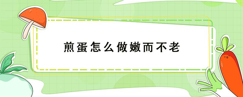 煎蛋怎么做嫩而不老 鸡蛋怎么煎嫩而不老