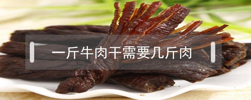 一斤牛肉干需要几斤肉 一斤牛肉干需要多少斤牛肉