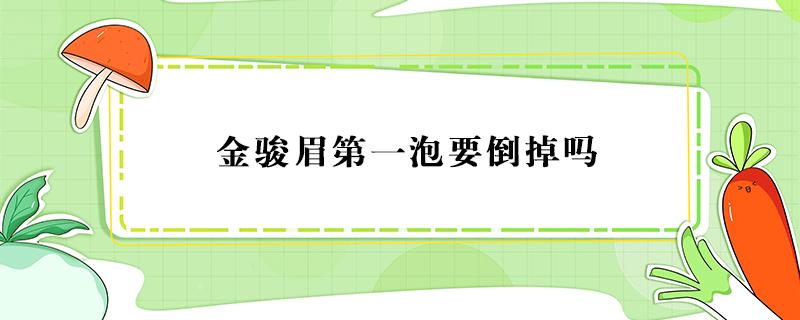 金骏眉第一泡要倒掉吗（金骏眉直接泡着喝,还是头遍倒掉）