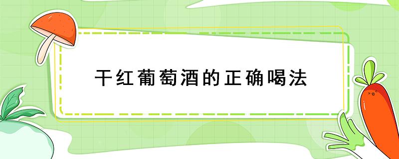 干红葡萄酒的正确喝法 干红葡萄酒的喝法对什么好喝